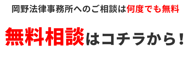岡野法律事務所への法律相談は何度でも無料 無料相談はコチラから! まずはお気軽にお電話ください