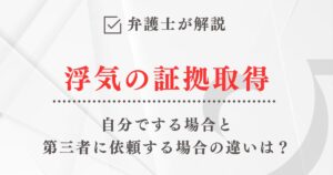弁護士が解説「浮気の証拠取得を自分でする場合と第三者に依頼する場合の違い」
