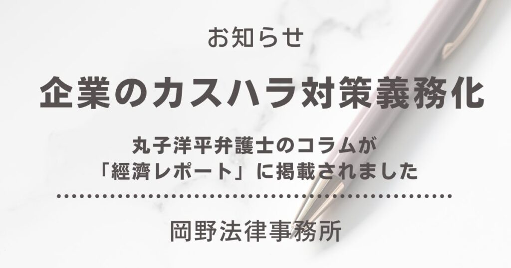 「經濟レポート」に企業のカスハラ対策義務化に関する丸子洋平弁護士のコラムが掲載されました